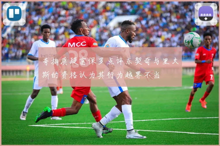 夸梅质疑富保罗点评东契奇与里夫斯的资格认为其行为越界不当