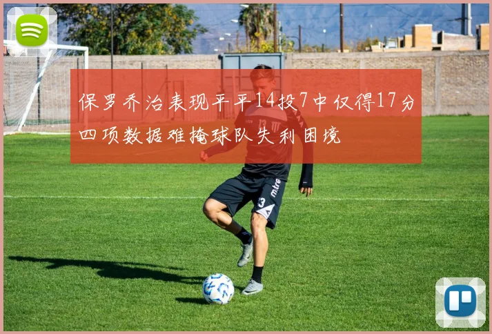 保罗乔治表现平平14投7中仅得17分四项数据难掩球队失利困境