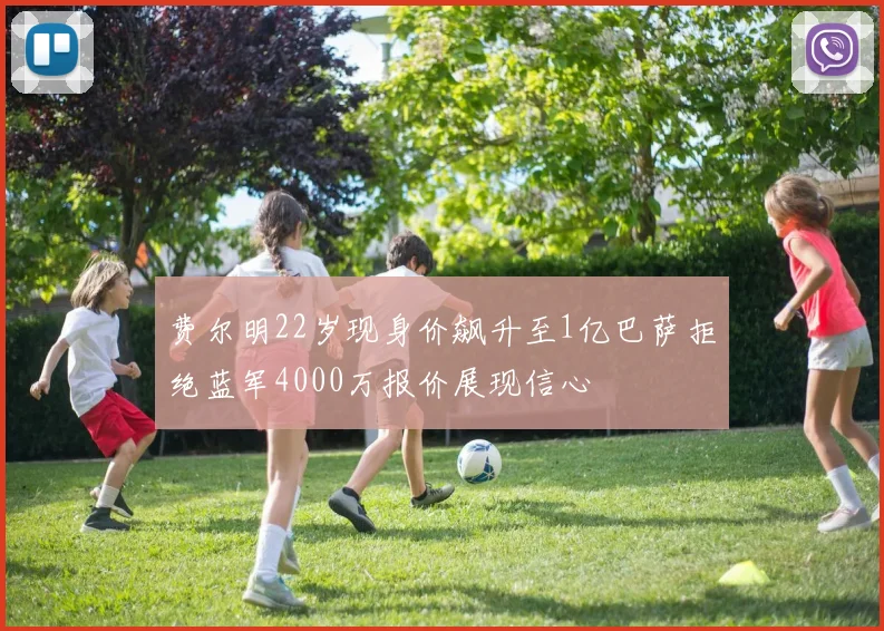费尔明22岁现身价飙升至1亿巴萨拒绝蓝军4000万报价展现信心
