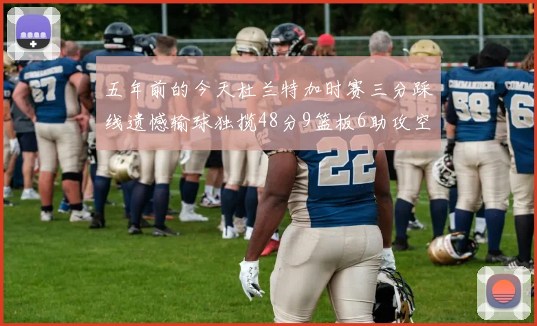 五年前的今天杜兰特加时赛三分踩线遗憾输球独揽48分9篮板6助攻空砍成悲剧