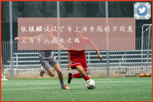 张镇麟谈辽宁与上海夺冠的不同意义与个人成长之路