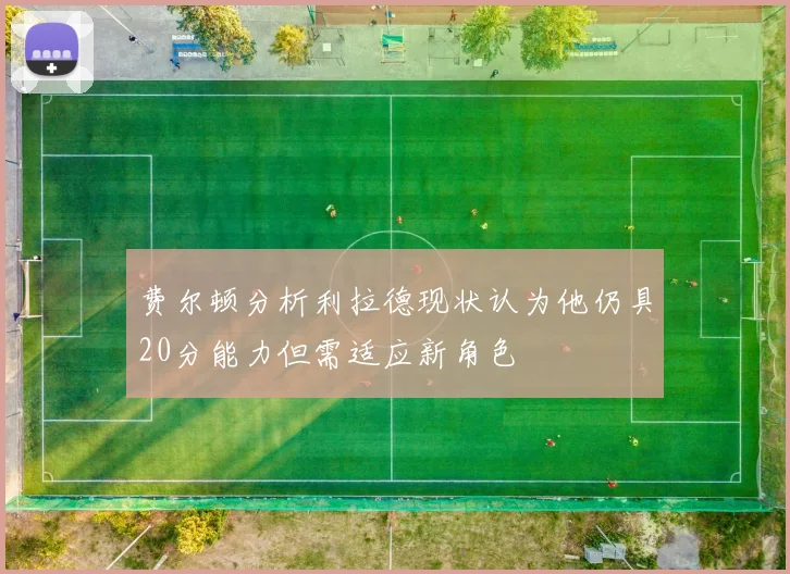 费尔顿分析利拉德现状认为他仍具20分能力但需适应新角色